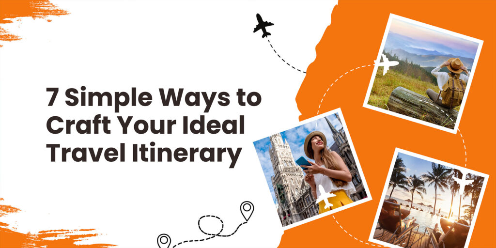 7 Simple Ways to Craft Your Ideal Travel Itinerary